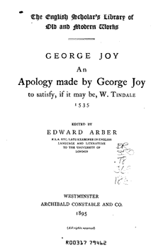 George Joy "An Apology Made by George Joy to Satisfy, if it may be, W. Tindale. 1535", Westminster, Archibald Constable & Co, 1895, 50 pages.